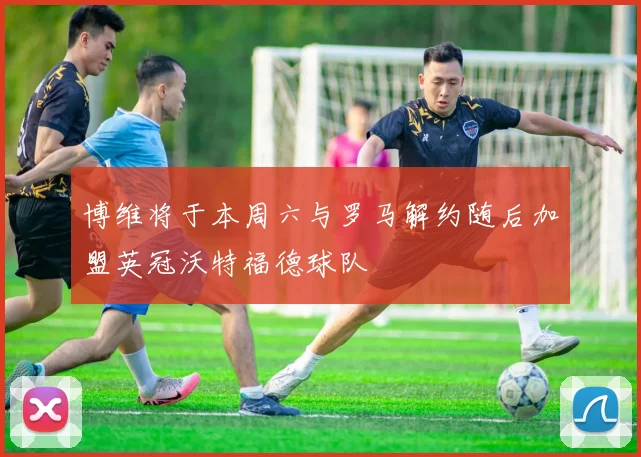 博维将于本周六与罗马解约随后加盟英冠沃特福德球队