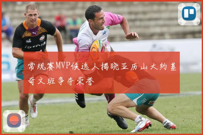 常规赛MVP候选人揭晓亚历山大约基奇文班争夺荣誉