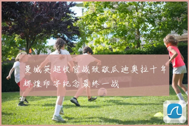 曼城英超收官战致敬瓜迪奥拉十年辉煌印字纪念最终一战