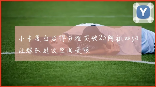 小卡复出后得分难突破25阿祖回归让球队进攻空间受限