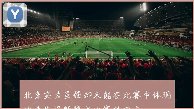 北京实力虽强却未能在比赛中体现次节失误频繁成比赛转折点